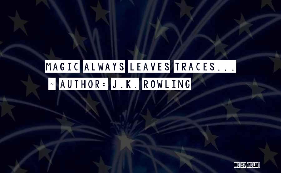 J.K. Rowling Quotes: Magic Always Leaves Traces...