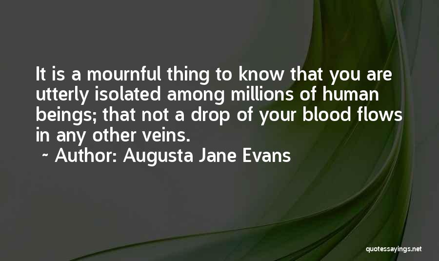 Augusta Jane Evans Quotes: It Is A Mournful Thing To Know That You Are Utterly Isolated Among Millions Of Human Beings; That Not A