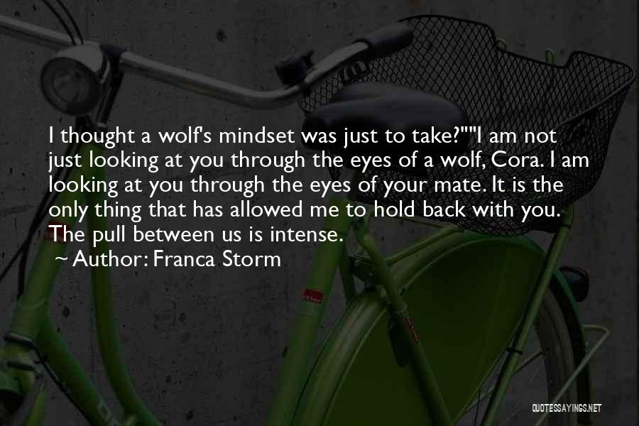 Franca Storm Quotes: I Thought A Wolf's Mindset Was Just To Take?i Am Not Just Looking At You Through The Eyes Of A