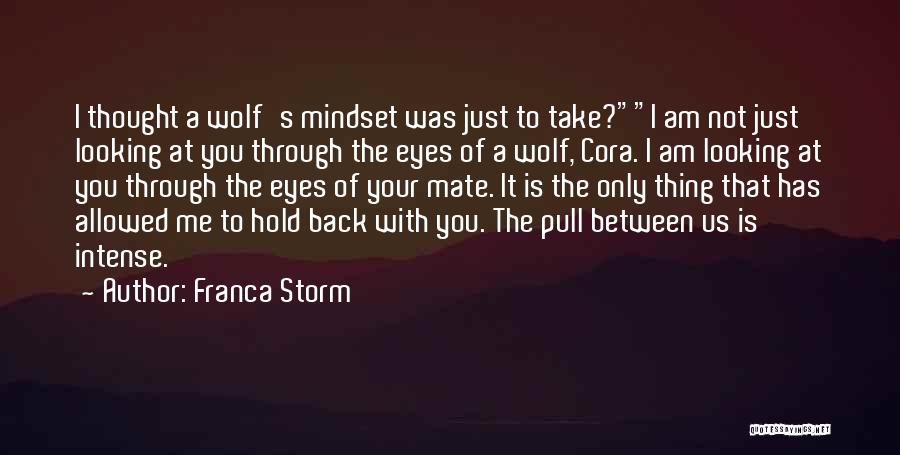 Franca Storm Quotes: I Thought A Wolf's Mindset Was Just To Take?i Am Not Just Looking At You Through The Eyes Of A