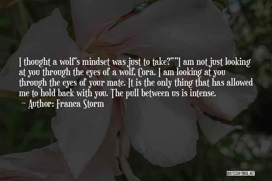 Franca Storm Quotes: I Thought A Wolf's Mindset Was Just To Take?i Am Not Just Looking At You Through The Eyes Of A