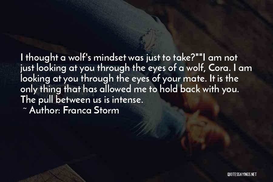 Franca Storm Quotes: I Thought A Wolf's Mindset Was Just To Take?i Am Not Just Looking At You Through The Eyes Of A