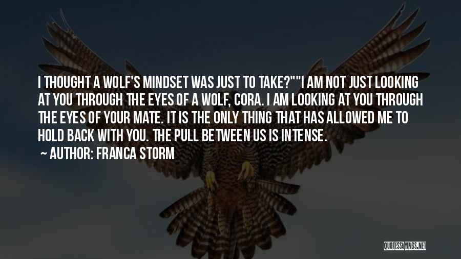 Franca Storm Quotes: I Thought A Wolf's Mindset Was Just To Take?i Am Not Just Looking At You Through The Eyes Of A