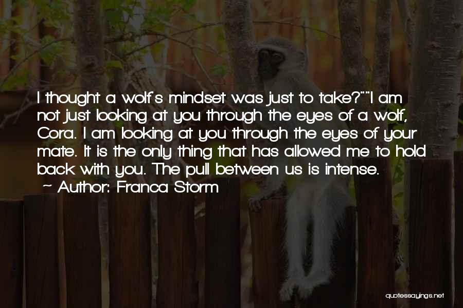 Franca Storm Quotes: I Thought A Wolf's Mindset Was Just To Take?i Am Not Just Looking At You Through The Eyes Of A