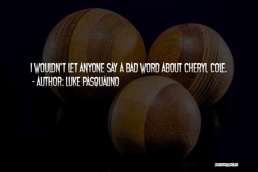 Luke Pasqualino Quotes: I Wouldn't Let Anyone Say A Bad Word About Cheryl Cole.