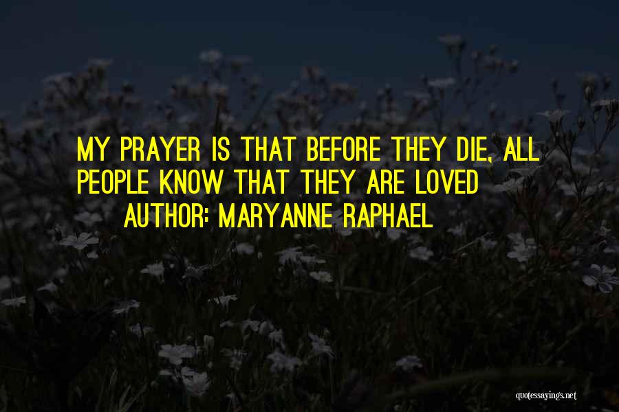 Maryanne Raphael Quotes: My Prayer Is That Before They Die, All People Know That They Are Loved