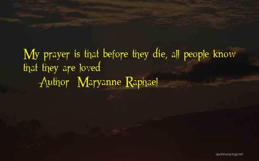 Maryanne Raphael Quotes: My Prayer Is That Before They Die, All People Know That They Are Loved