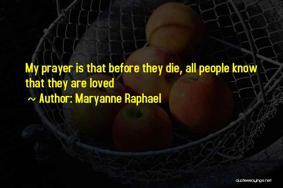 Maryanne Raphael Quotes: My Prayer Is That Before They Die, All People Know That They Are Loved