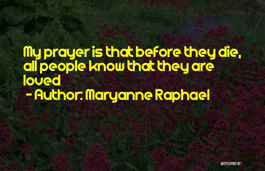 Maryanne Raphael Quotes: My Prayer Is That Before They Die, All People Know That They Are Loved