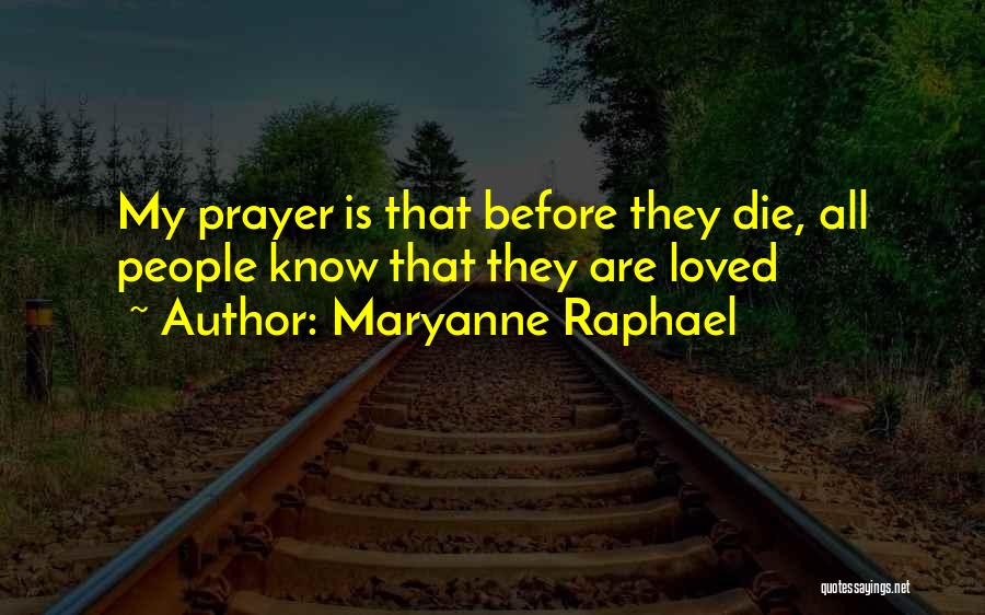 Maryanne Raphael Quotes: My Prayer Is That Before They Die, All People Know That They Are Loved