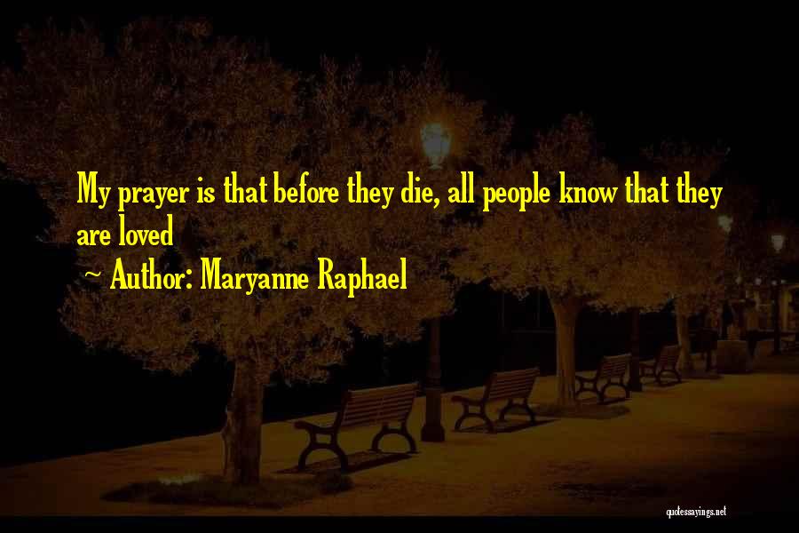 Maryanne Raphael Quotes: My Prayer Is That Before They Die, All People Know That They Are Loved