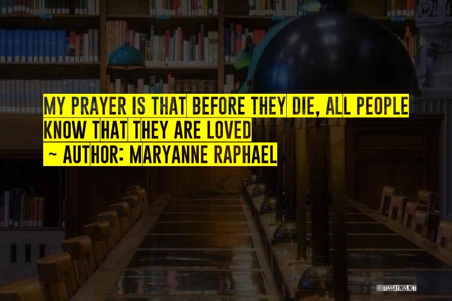 Maryanne Raphael Quotes: My Prayer Is That Before They Die, All People Know That They Are Loved