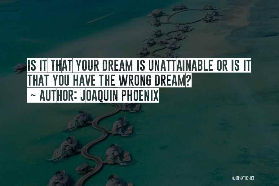 Joaquin Phoenix Quotes: Is It That Your Dream Is Unattainable Or Is It That You Have The Wrong Dream?