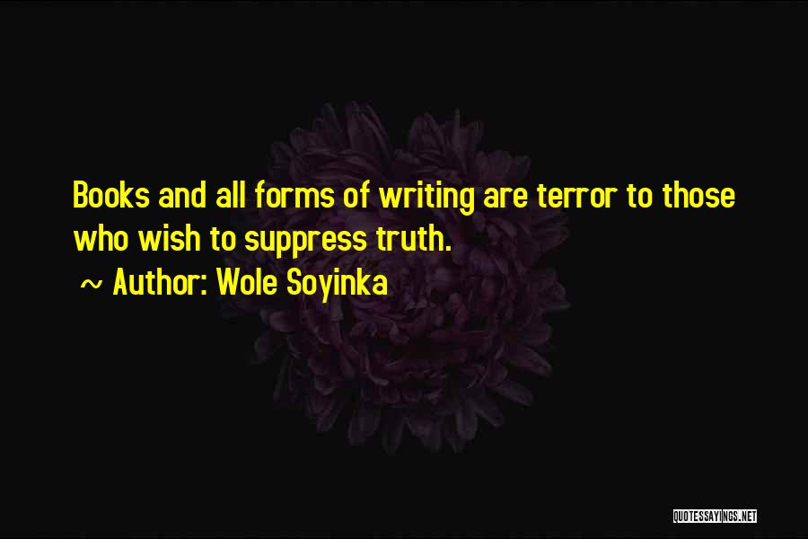 Wole Soyinka Quotes: Books And All Forms Of Writing Are Terror To Those Who Wish To Suppress Truth.