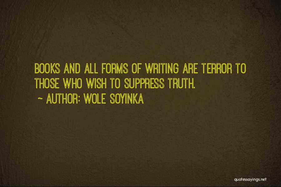 Wole Soyinka Quotes: Books And All Forms Of Writing Are Terror To Those Who Wish To Suppress Truth.