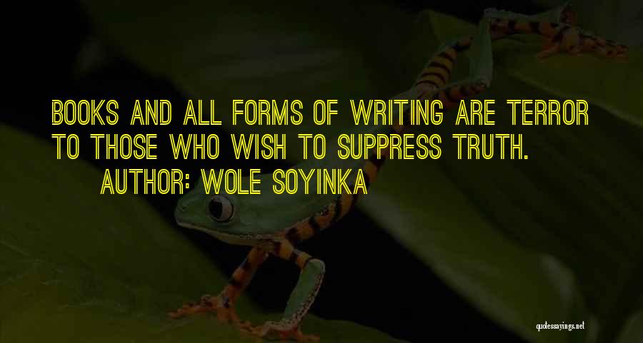 Wole Soyinka Quotes: Books And All Forms Of Writing Are Terror To Those Who Wish To Suppress Truth.