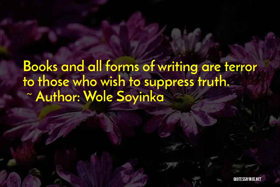 Wole Soyinka Quotes: Books And All Forms Of Writing Are Terror To Those Who Wish To Suppress Truth.