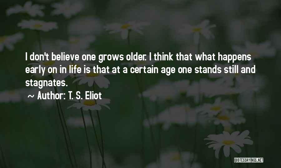 T. S. Eliot Quotes: I Don't Believe One Grows Older. I Think That What Happens Early On In Life Is That At A Certain