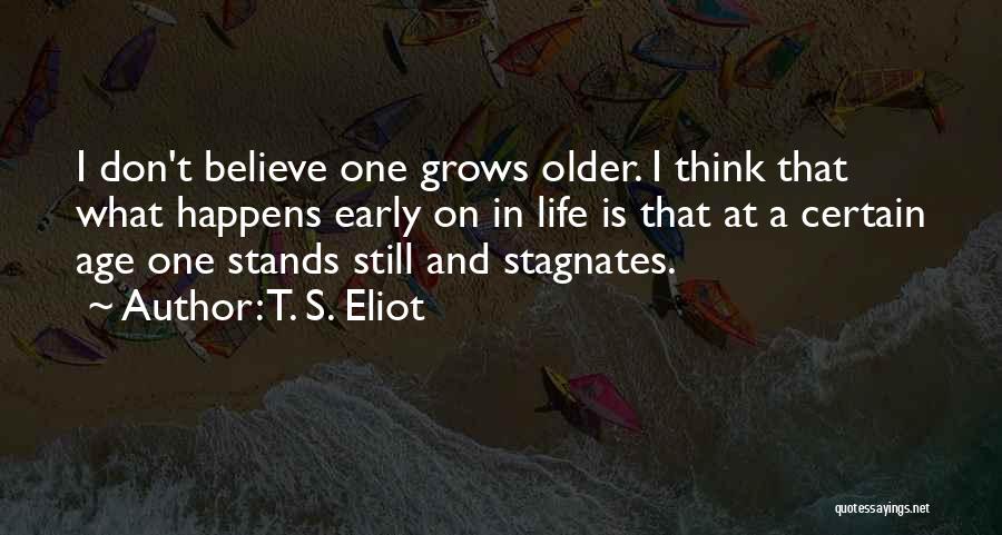 T. S. Eliot Quotes: I Don't Believe One Grows Older. I Think That What Happens Early On In Life Is That At A Certain