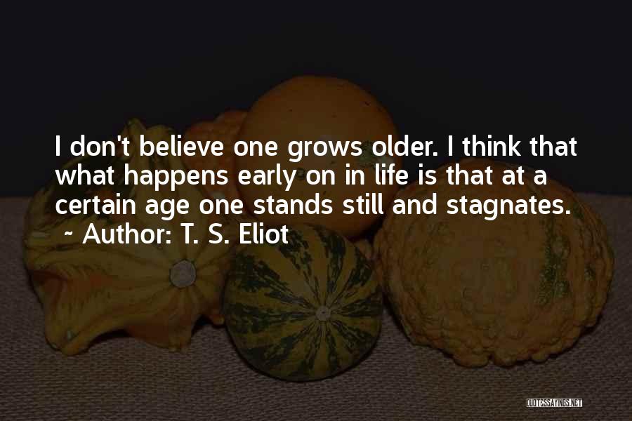 T. S. Eliot Quotes: I Don't Believe One Grows Older. I Think That What Happens Early On In Life Is That At A Certain