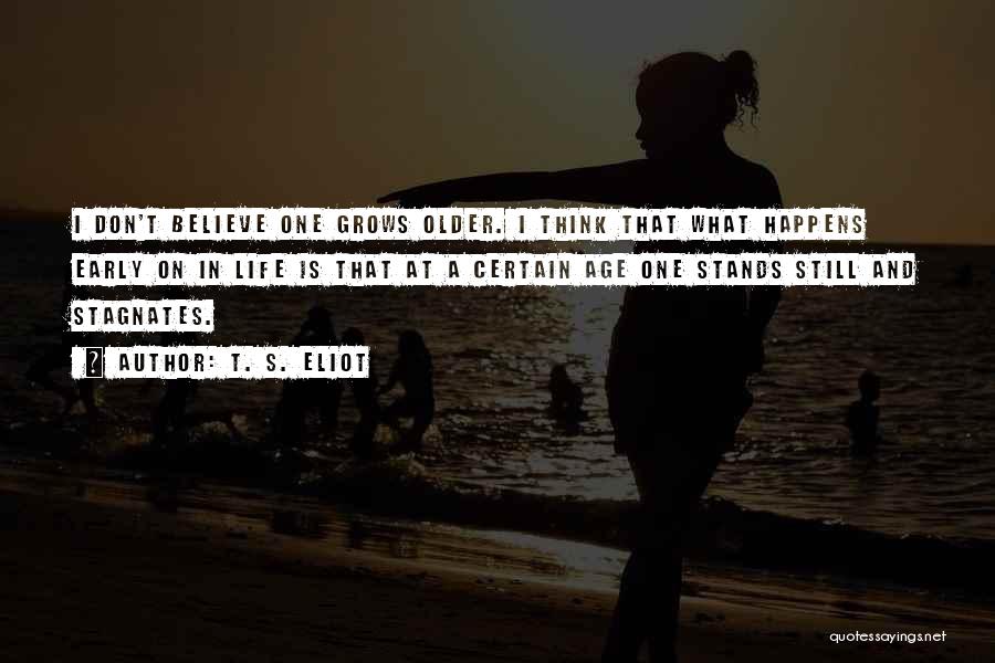 T. S. Eliot Quotes: I Don't Believe One Grows Older. I Think That What Happens Early On In Life Is That At A Certain