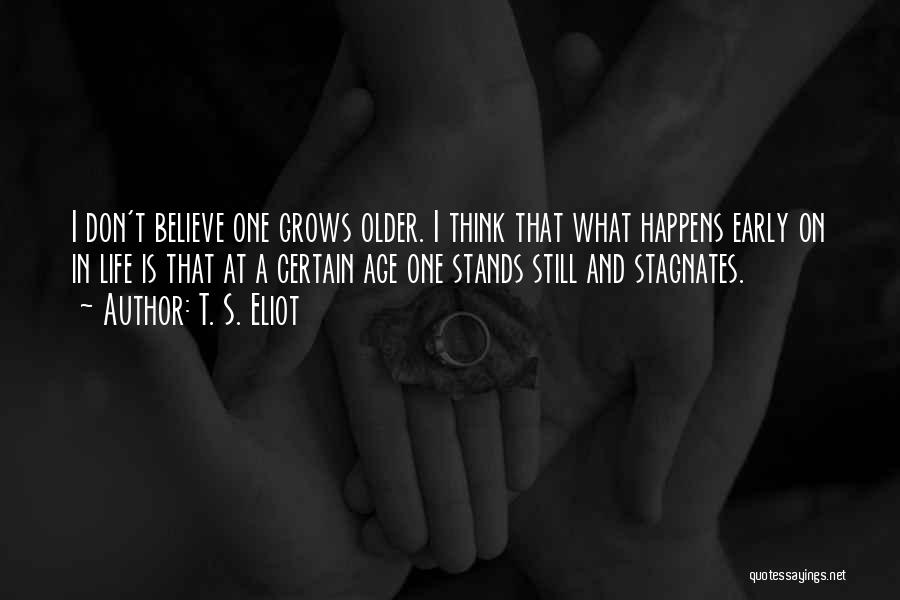 T. S. Eliot Quotes: I Don't Believe One Grows Older. I Think That What Happens Early On In Life Is That At A Certain