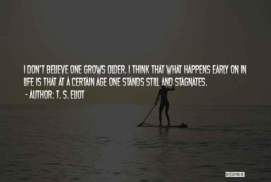 T. S. Eliot Quotes: I Don't Believe One Grows Older. I Think That What Happens Early On In Life Is That At A Certain