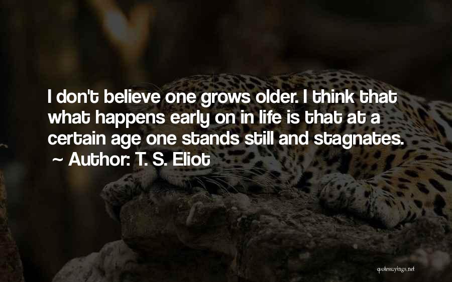 T. S. Eliot Quotes: I Don't Believe One Grows Older. I Think That What Happens Early On In Life Is That At A Certain