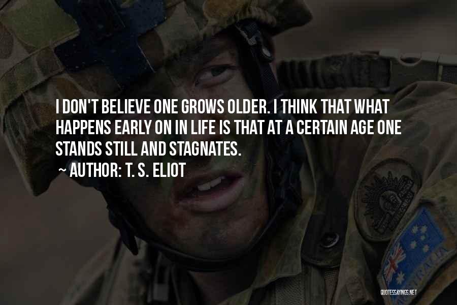 T. S. Eliot Quotes: I Don't Believe One Grows Older. I Think That What Happens Early On In Life Is That At A Certain