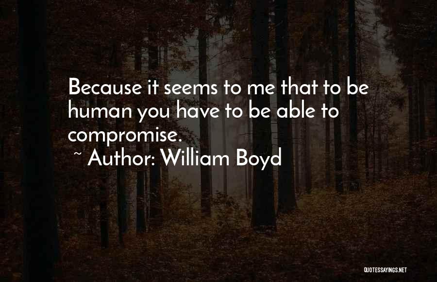 William Boyd Quotes: Because It Seems To Me That To Be Human You Have To Be Able To Compromise.