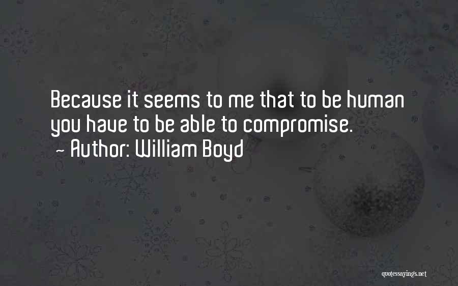 William Boyd Quotes: Because It Seems To Me That To Be Human You Have To Be Able To Compromise.