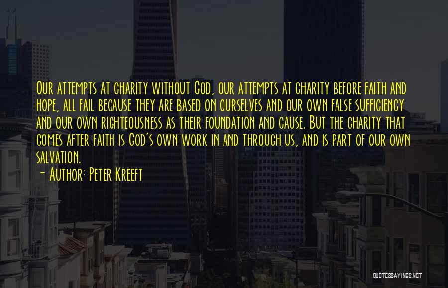 Peter Kreeft Quotes: Our Attempts At Charity Without God, Our Attempts At Charity Before Faith And Hope, All Fail Because They Are Based
