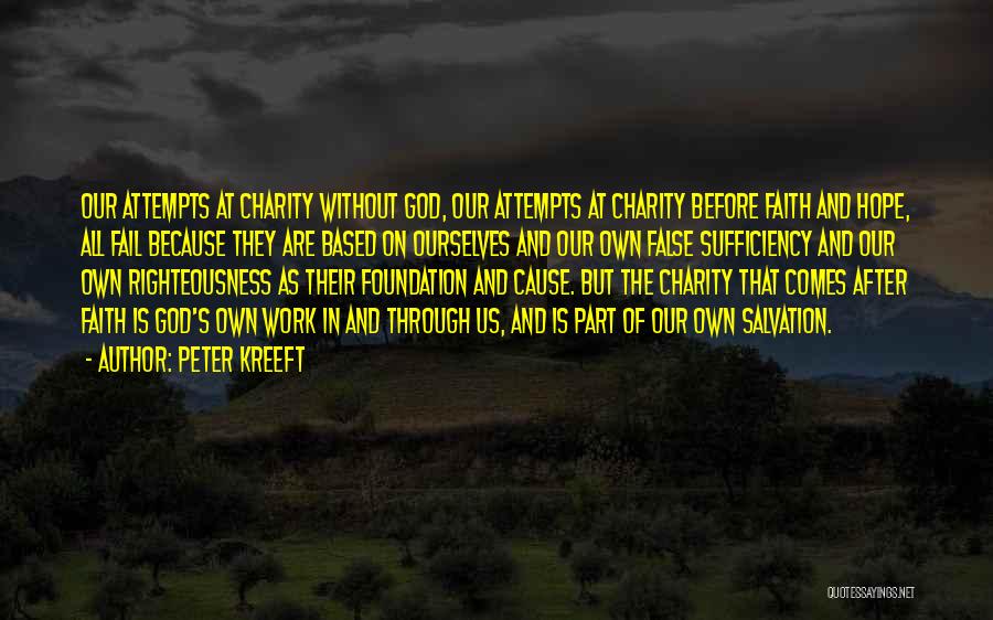 Peter Kreeft Quotes: Our Attempts At Charity Without God, Our Attempts At Charity Before Faith And Hope, All Fail Because They Are Based