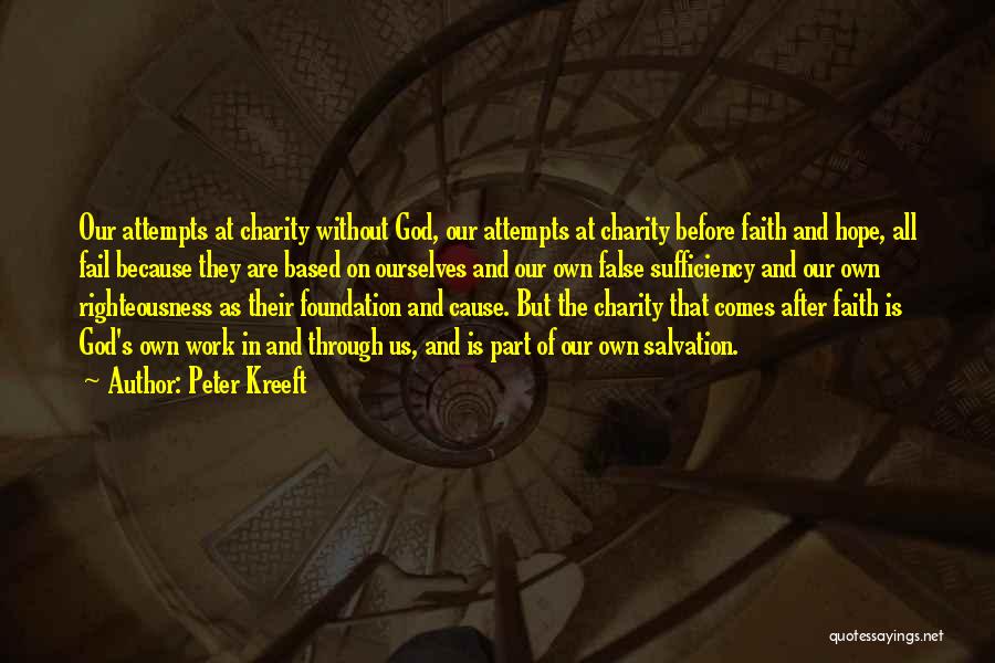 Peter Kreeft Quotes: Our Attempts At Charity Without God, Our Attempts At Charity Before Faith And Hope, All Fail Because They Are Based