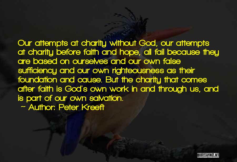 Peter Kreeft Quotes: Our Attempts At Charity Without God, Our Attempts At Charity Before Faith And Hope, All Fail Because They Are Based