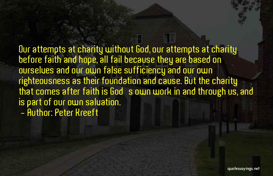 Peter Kreeft Quotes: Our Attempts At Charity Without God, Our Attempts At Charity Before Faith And Hope, All Fail Because They Are Based