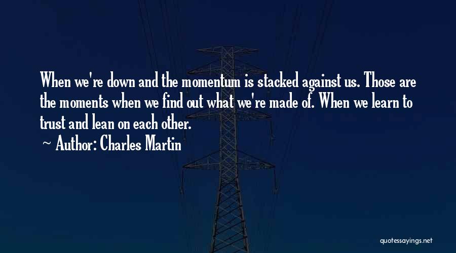 Charles Martin Quotes: When We're Down And The Momentum Is Stacked Against Us. Those Are The Moments When We Find Out What We're