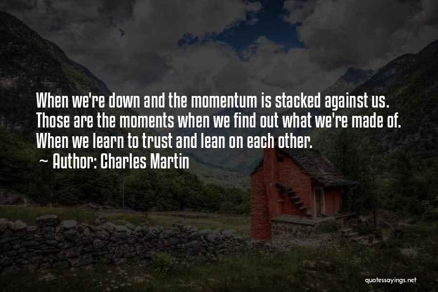 Charles Martin Quotes: When We're Down And The Momentum Is Stacked Against Us. Those Are The Moments When We Find Out What We're