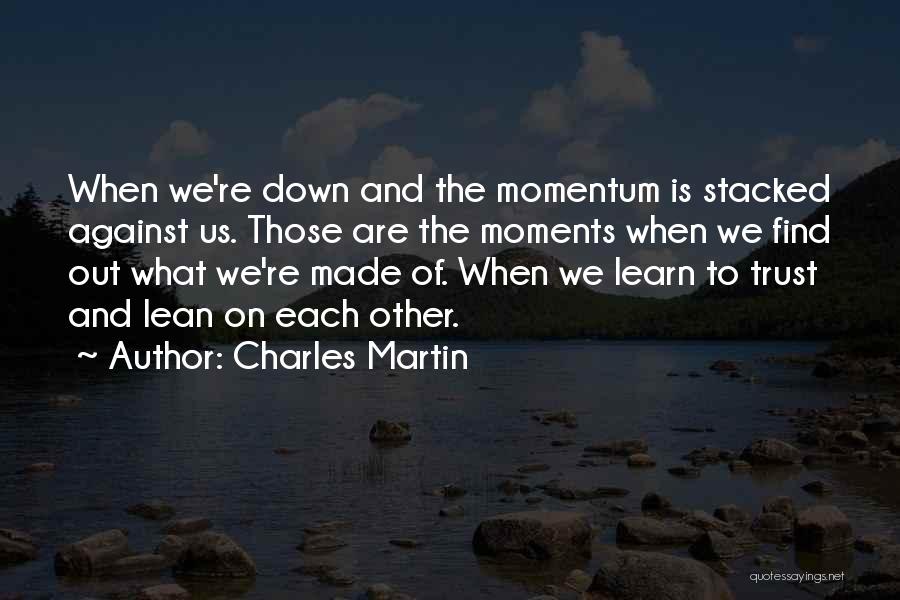 Charles Martin Quotes: When We're Down And The Momentum Is Stacked Against Us. Those Are The Moments When We Find Out What We're