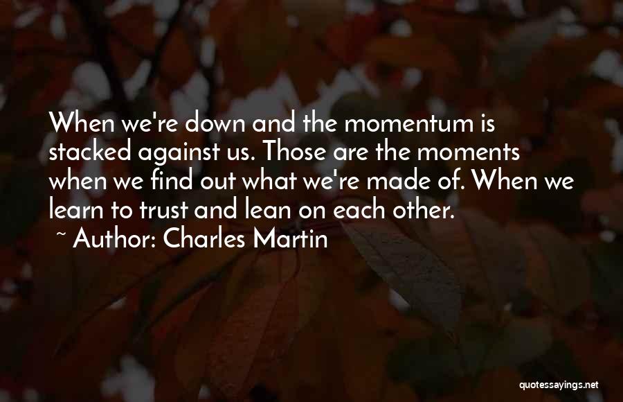 Charles Martin Quotes: When We're Down And The Momentum Is Stacked Against Us. Those Are The Moments When We Find Out What We're