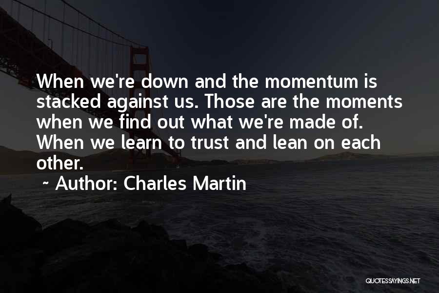 Charles Martin Quotes: When We're Down And The Momentum Is Stacked Against Us. Those Are The Moments When We Find Out What We're