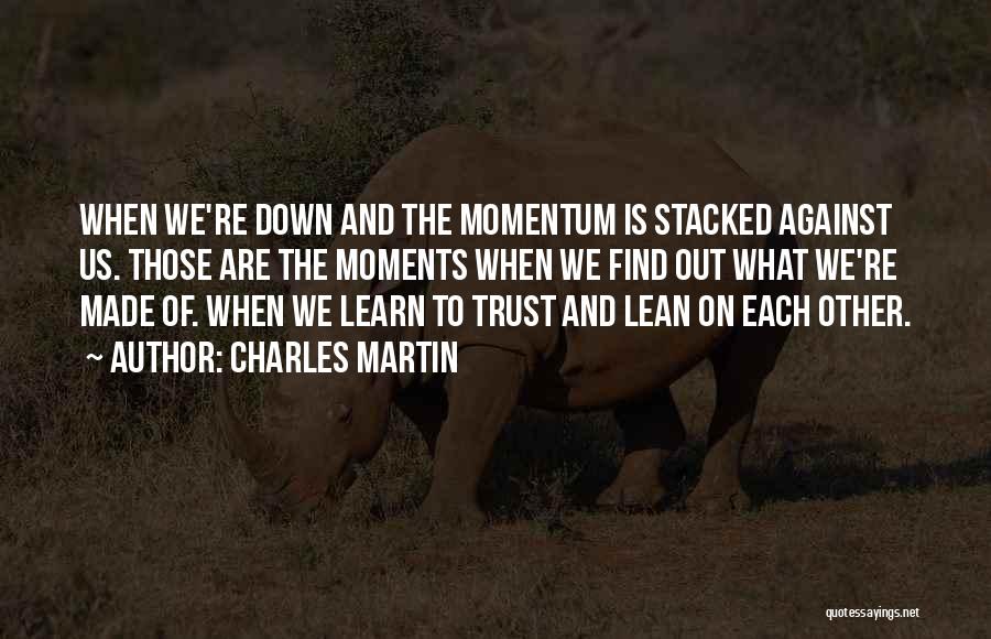 Charles Martin Quotes: When We're Down And The Momentum Is Stacked Against Us. Those Are The Moments When We Find Out What We're