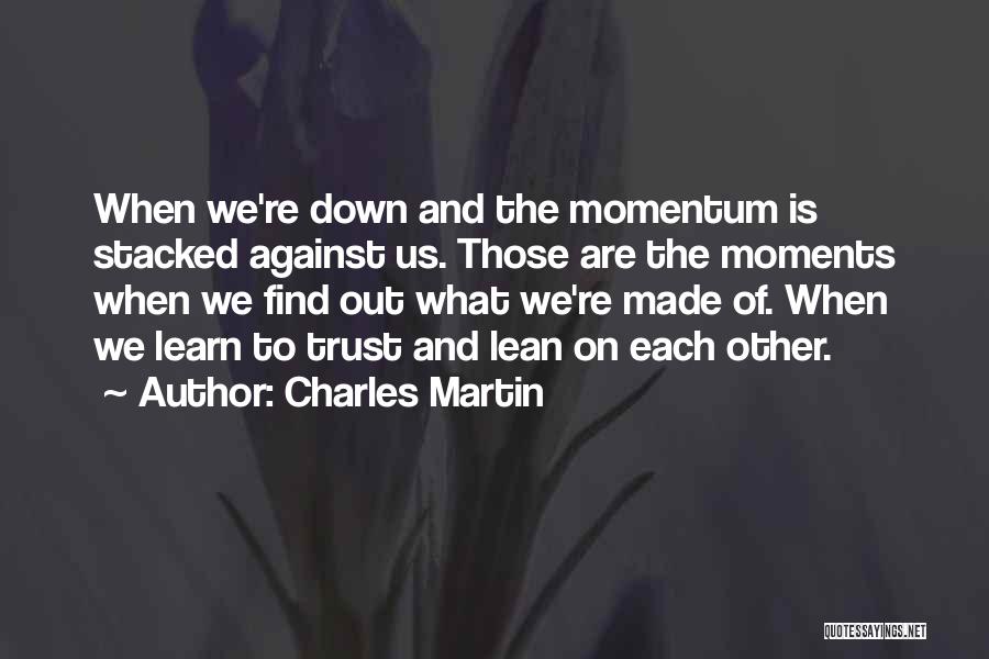 Charles Martin Quotes: When We're Down And The Momentum Is Stacked Against Us. Those Are The Moments When We Find Out What We're