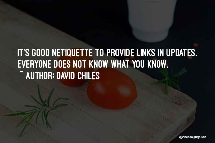 David Chiles Quotes: It's Good Netiquette To Provide Links In Updates. Everyone Does Not Know What You Know.