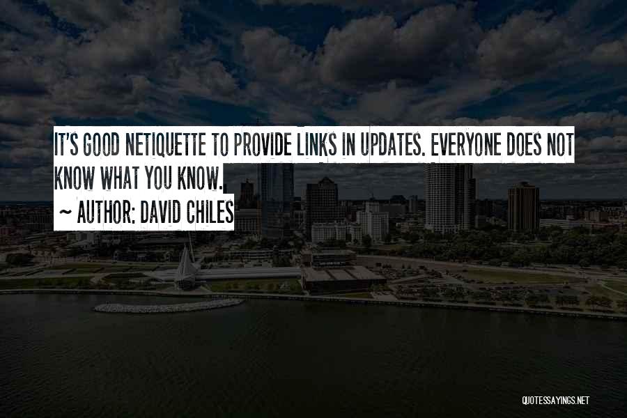 David Chiles Quotes: It's Good Netiquette To Provide Links In Updates. Everyone Does Not Know What You Know.