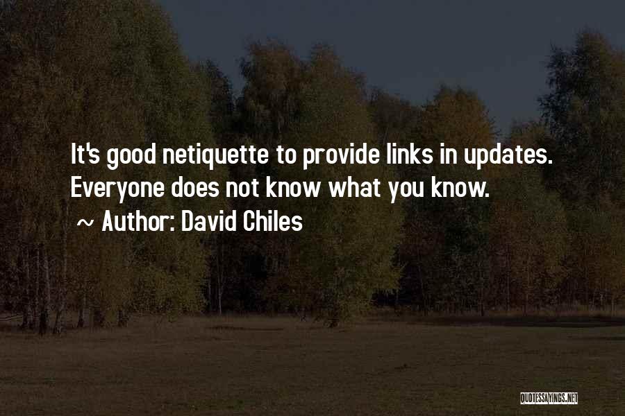 David Chiles Quotes: It's Good Netiquette To Provide Links In Updates. Everyone Does Not Know What You Know.