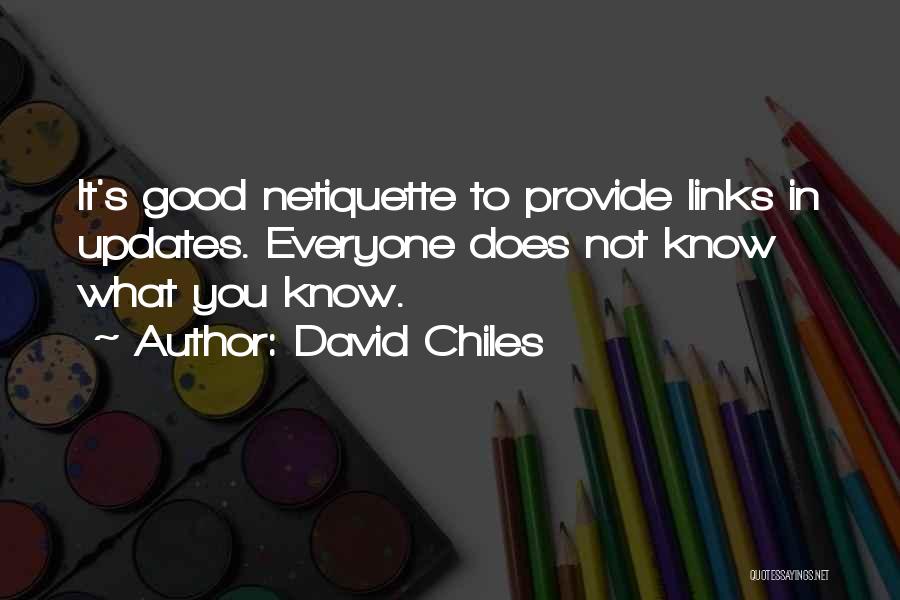 David Chiles Quotes: It's Good Netiquette To Provide Links In Updates. Everyone Does Not Know What You Know.