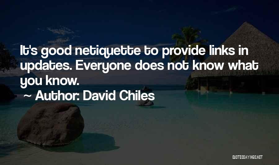 David Chiles Quotes: It's Good Netiquette To Provide Links In Updates. Everyone Does Not Know What You Know.