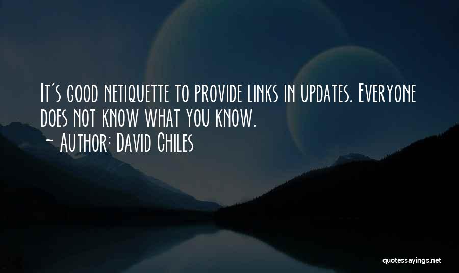 David Chiles Quotes: It's Good Netiquette To Provide Links In Updates. Everyone Does Not Know What You Know.