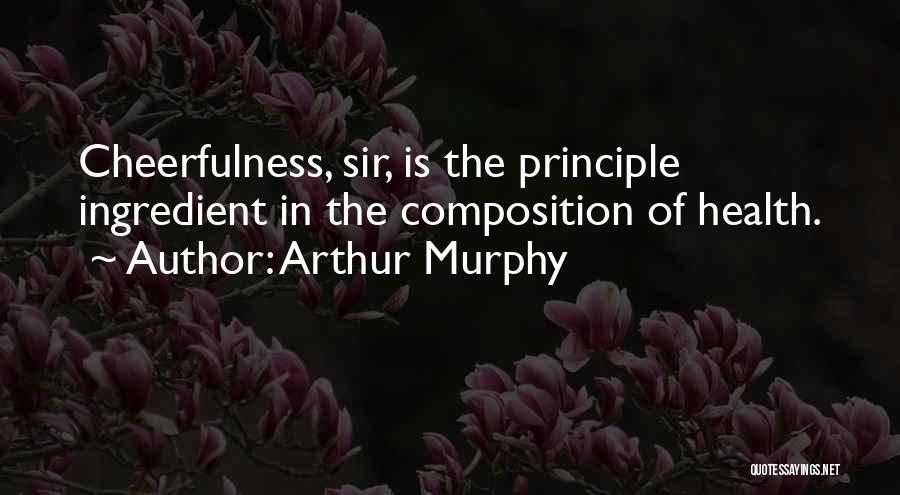 Arthur Murphy Quotes: Cheerfulness, Sir, Is The Principle Ingredient In The Composition Of Health.